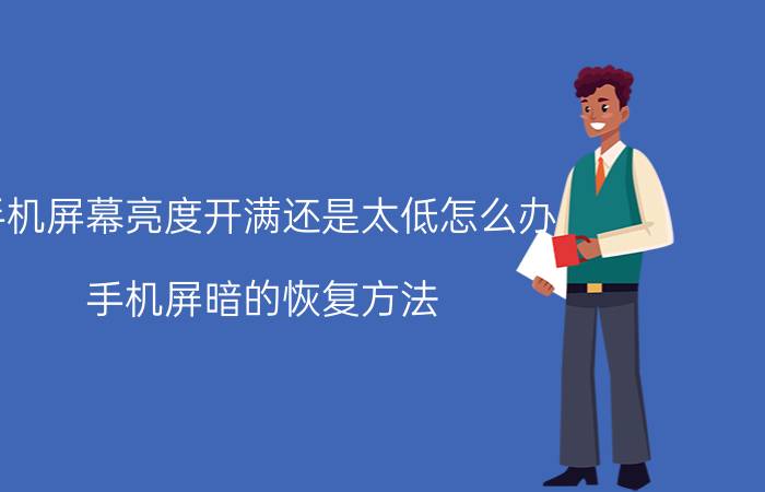 手机屏幕亮度开满还是太低怎么办 手机屏暗的恢复方法？